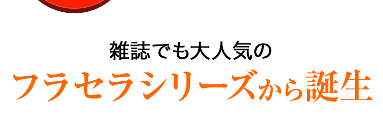 雑誌でも大人気のフラセラシリーズから誕生