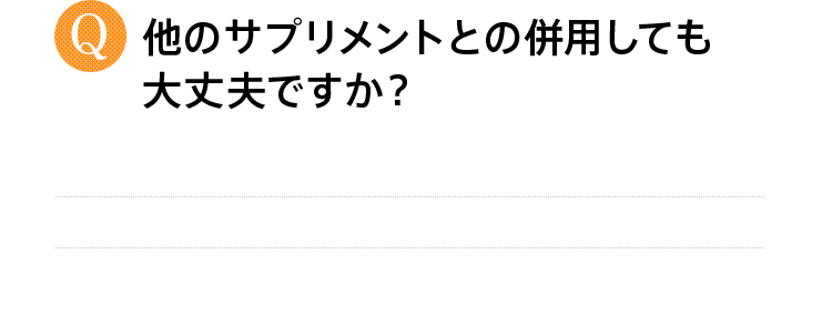 他のサプリメントとの併用しても大丈夫ですか？