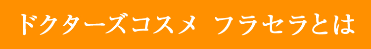 ドクターズコスメ フラセラとは