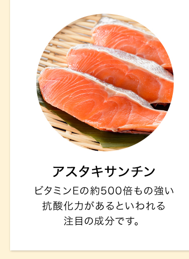 アスタキサンチン ビタミンEの約500倍もの強い抗酸化力があるといわれる注目の成分です。