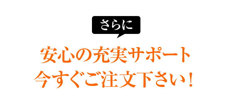 さらに安心の充実サポート今すぐご注文下さい！